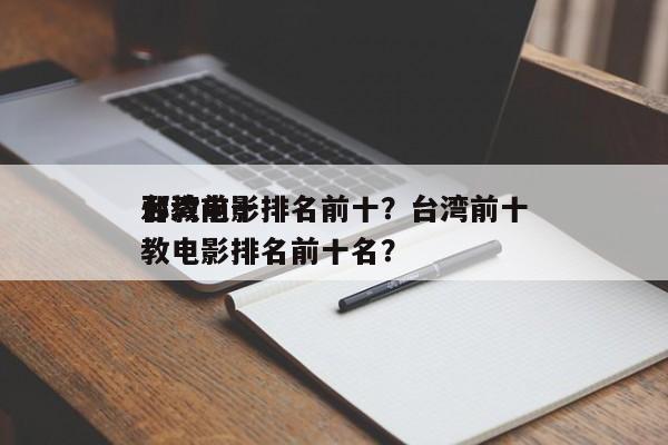 台湾前十
邪教电影排名前十？台湾前十
邪教电影排名前十名？-第1张图片