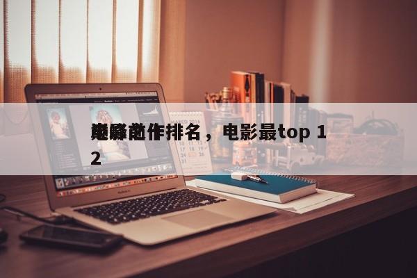 电影前十
巅峰之作排名，电影最top 12-第1张图片