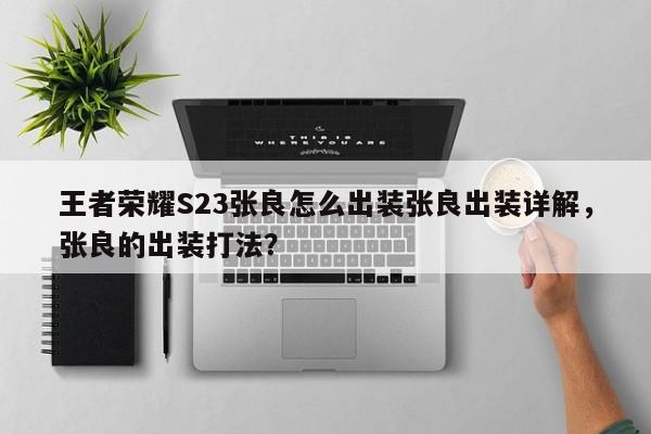 王者荣耀S23张良怎么出装张良出装详解，张良的出装打法？-第1张图片