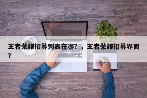 王者荣耀招募列表在哪？，王者荣耀招募界面？-第1张图片