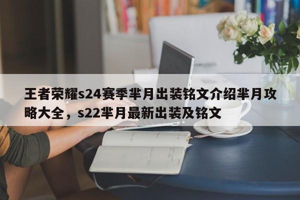 王者荣耀s24赛季芈月出装铭文介绍芈月攻略大全，s22芈月最新出装及铭文-第1张图片