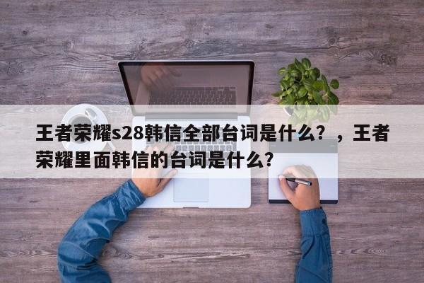 王者荣耀s28韩信全部台词是什么？，王者荣耀里面韩信的台词是什么？-第1张图片