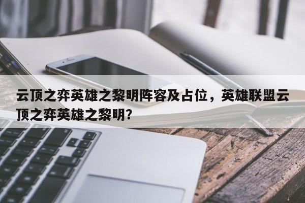 云顶之弈英雄之黎明阵容及占位，英雄联盟云顶之弈英雄之黎明？-第1张图片