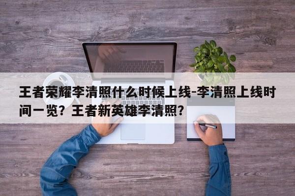 王者荣耀李清照什么时候上线-李清照上线时间一览？王者新英雄李清照？-第1张图片