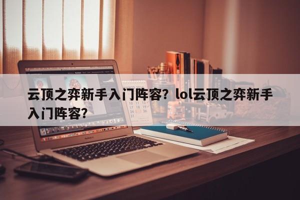 云顶之弈新手入门阵容？lol云顶之弈新手入门阵容？-第1张图片
