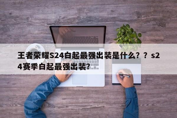 王者荣耀S24白起最强出装是什么？？s24赛季白起最强出装？-第1张图片