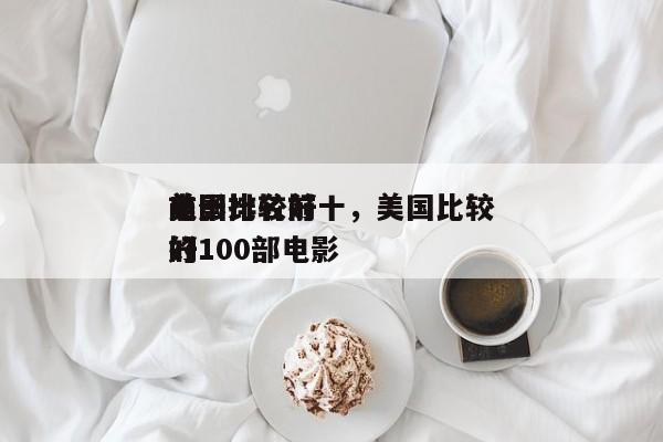 美国比较好
前十
电影排名前十，美国比较好
的100部电影-第1张图片