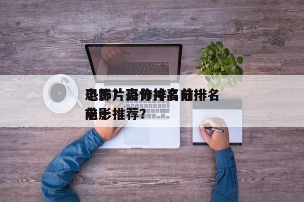 恐怖片高分排名前十
电影？恐怖片高分排名前十
电影推荐？-第1张图片