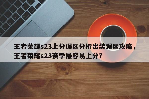 王者荣耀s23上分误区分析出装误区攻略，王者荣耀s23赛季最容易上分？-第1张图片