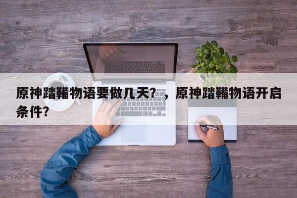 原神踏鞴物语要做几天？，原神踏鞴物语开启条件？-第1张图片