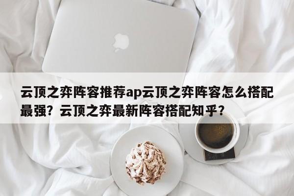 云顶之弈阵容推荐ap云顶之弈阵容怎么搭配最强？云顶之弈最新阵容搭配知乎？-第1张图片