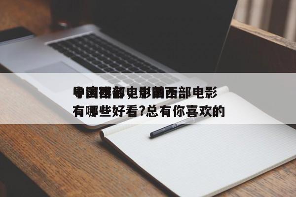 中国西部电影前十
导演排名，中国西部电影有哪些好看?总有你喜欢的-第1张图片