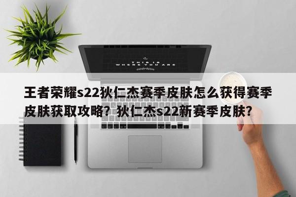 王者荣耀s22狄仁杰赛季皮肤怎么获得赛季皮肤获取攻略？狄仁杰s22新赛季皮肤？-第1张图片