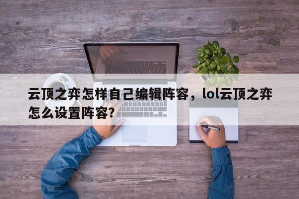 云顶之弈怎样自己编辑阵容，lol云顶之弈怎么设置阵容？-第1张图片