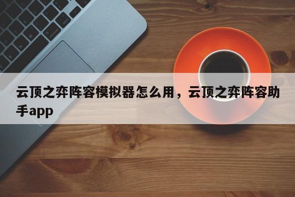 云顶之弈阵容模拟器怎么用，云顶之弈阵容助手app-第1张图片