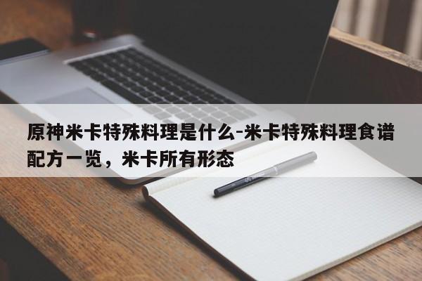 原神米卡特殊料理是什么-米卡特殊料理食谱配方一览，米卡所有形态-第1张图片