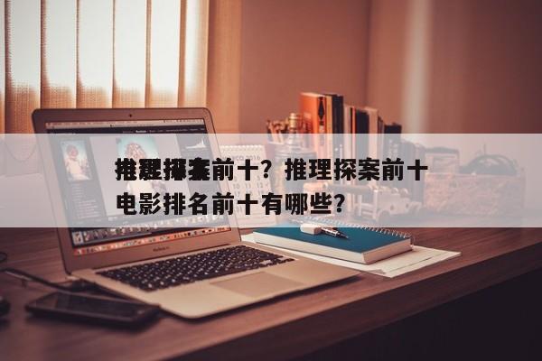 推理探案前十
电影排名前十？推理探案前十
电影排名前十有哪些？-第1张图片