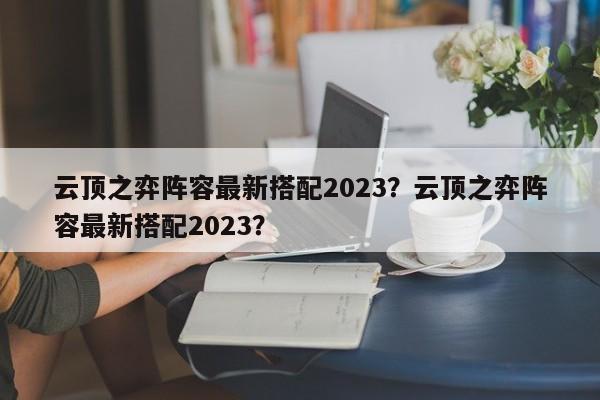 云顶之弈阵容最新搭配2023？云顶之弈阵容最新搭配2023？-第1张图片