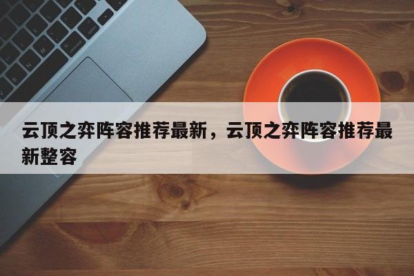 云顶之弈阵容推荐最新，云顶之弈阵容推荐最新整容-第1张图片