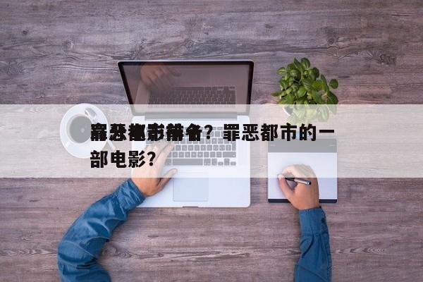 罪恶都市前十
高分电影排名？罪恶都市的一部电影？-第1张图片