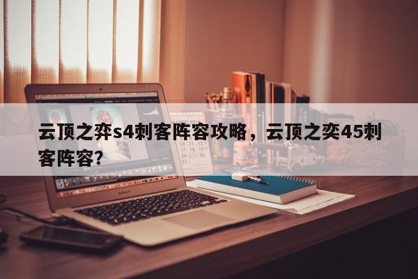 云顶之弈s4刺客阵容攻略，云顶之奕45刺客阵容？-第1张图片