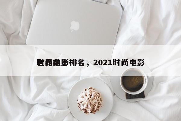 世界前十
时尚电影排名，2021时尚电影-第1张图片