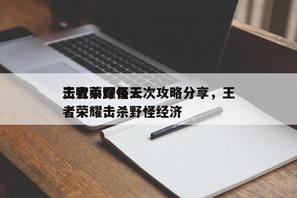 王者荣耀每天
击败小野怪三次攻略分享，王者荣耀击杀野怪经济-第1张图片