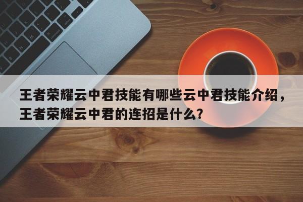 王者荣耀云中君技能有哪些云中君技能介绍，王者荣耀云中君的连招是什么？-第1张图片
