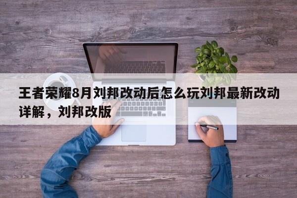 王者荣耀8月刘邦改动后怎么玩刘邦最新改动详解，刘邦改版-第1张图片