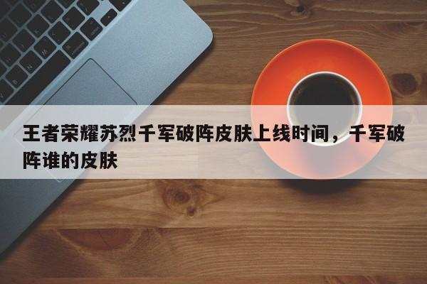 王者荣耀苏烈千军破阵皮肤上线时间，千军破阵谁的皮肤-第1张图片