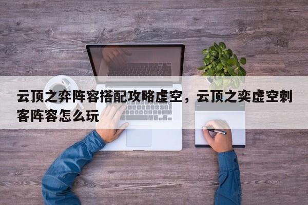 云顶之弈阵容搭配攻略虚空，云顶之奕虚空刺客阵容怎么玩-第1张图片