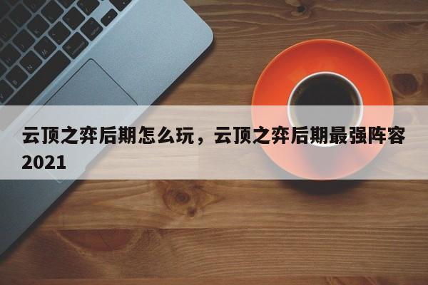 云顶之弈后期怎么玩，云顶之弈后期最强阵容2021-第1张图片