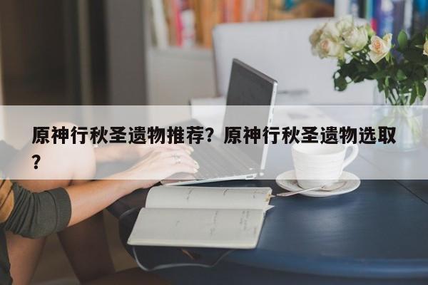 原神行秋圣遗物推荐？原神行秋圣遗物选取
？-第1张图片