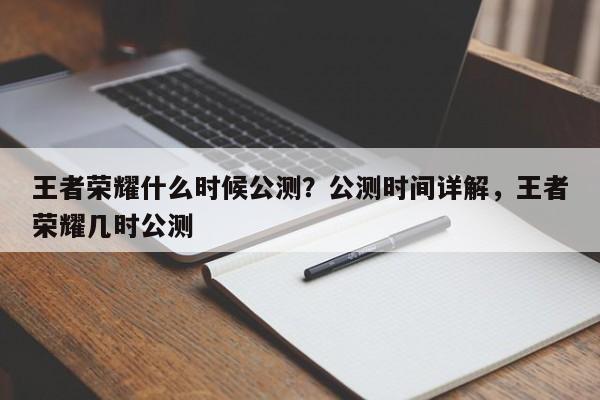 王者荣耀什么时候公测？公测时间详解，王者荣耀几时公测-第1张图片