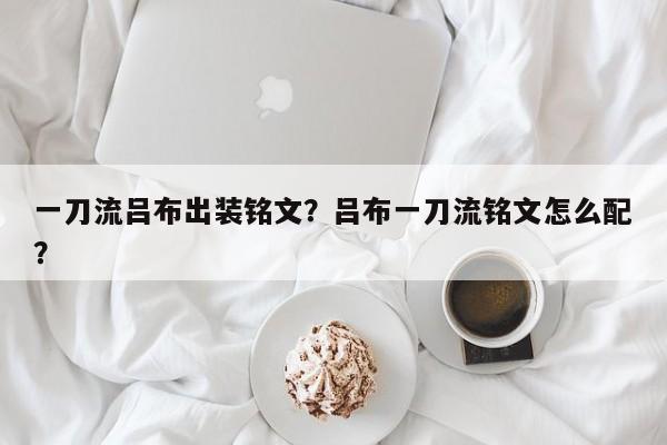 一刀流吕布出装铭文？吕布一刀流铭文怎么配？-第1张图片