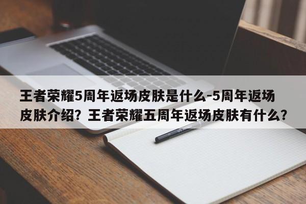 王者荣耀5周年返场皮肤是什么-5周年返场皮肤介绍？王者荣耀五周年返场皮肤有什么？-第1张图片