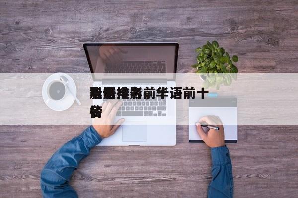 华语电影前十
影帝排名，华语前十
电影排名
榜-第1张图片