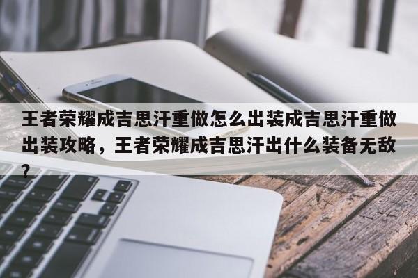 王者荣耀成吉思汗重做怎么出装成吉思汗重做出装攻略，王者荣耀成吉思汗出什么装备无敌？-第1张图片
