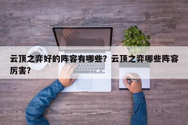 云顶之弈好的阵容有哪些？云顶之弈哪些阵容厉害？-第1张图片