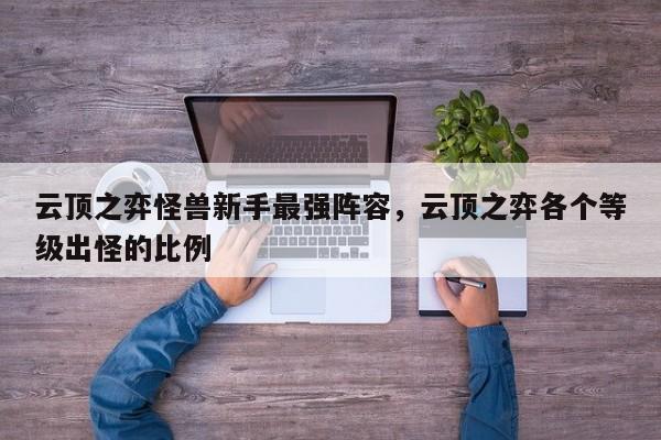 云顶之弈怪兽新手最强阵容，云顶之弈各个等级出怪的比例-第1张图片