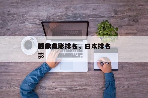 日本前十
强敌电影排名，日本排名
前十电影-第1张图片