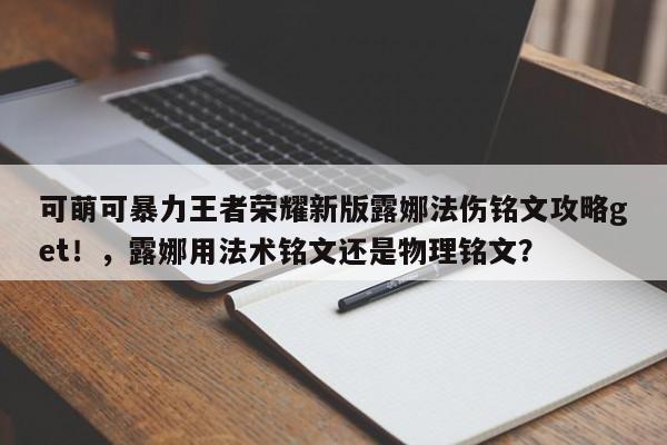 可萌可暴力王者荣耀新版露娜法伤铭文攻略get！，露娜用法术铭文还是物理铭文？-第1张图片