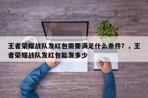 王者荣耀战队发红包需要满足什么条件？，王者荣耀战队发红包能发多少-第1张图片