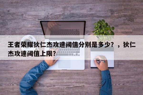 王者荣耀狄仁杰攻速阈值分别是多少？，狄仁杰攻速阈值上限？-第1张图片