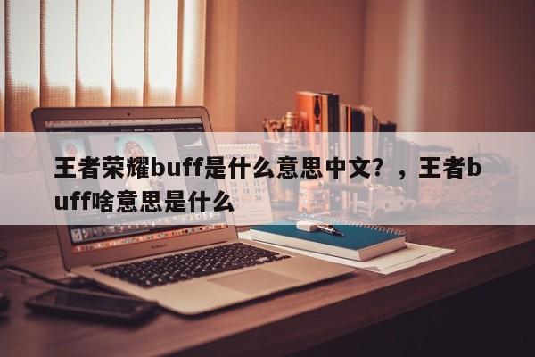 王者荣耀buff是什么意思中文？，王者buff啥意思是什么-第1张图片