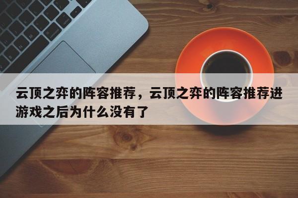 云顶之弈的阵容推荐，云顶之弈的阵容推荐进游戏之后为什么没有了-第1张图片