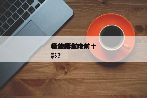 dc电影前十
怪兽排名？前十
怪兽科幻电影？-第1张图片