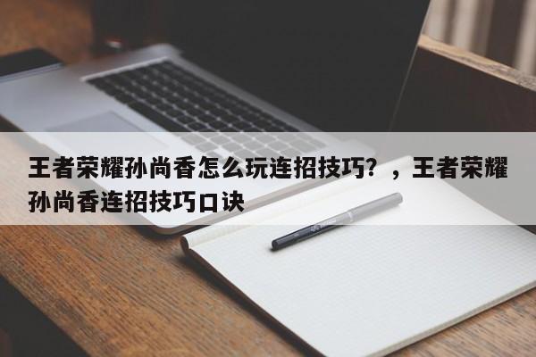王者荣耀孙尚香怎么玩连招技巧？，王者荣耀孙尚香连招技巧口诀-第1张图片