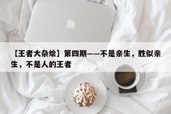 【王者大杂烩】第四期——不是亲生，胜似亲生，不是人的王者-第1张图片