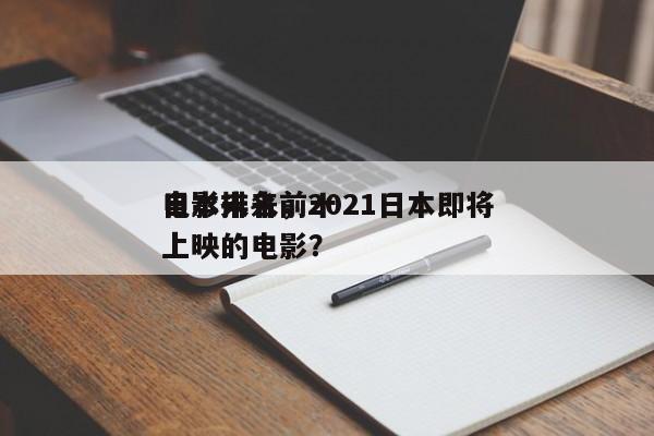 日本未来前十
电影排名，2021日本即将上映的电影？-第1张图片